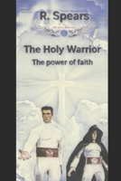 The Holy Warrior: The Power of Faith 1723486531 Book Cover