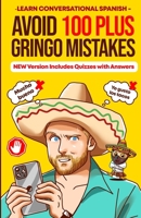 Avoid 100 Plus Gringo Mistakes - Learn Conversational Spanish: NEW & Improved Edition Includes Exercises with Questions & Answers B08SBCL4GF Book Cover