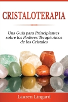 Cristaloterapia: Una Guía para Principiantes sobre los Poderes Terapéuticos de los Cristales 1761038532 Book Cover