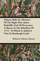 Dilston Hall: Or, Memoirs of the Right Hon. James Radcliffe, Earl of Derwenter, a Martyr in the Rebellion of 1715 : to Which is Added a Visit to ... and Historical Notices of Northumbrian... 1406783447 Book Cover