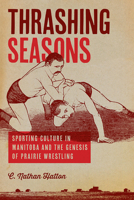 Thrashing Seasons: Sporting Culture in Manitoba and the Genesis of Prairie Wrestling 0887558003 Book Cover