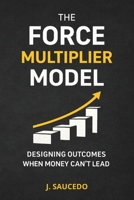 The Force Multiplier Model: Designing Outcomes When Money Can't Lead B0GH29GQ8L Book Cover