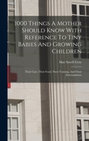 1000 Things A Mother Should Know With Reference To Tiny Babies And Growing Children: Their Care, Their Food, Their Training, And Their Entertainment 1019293314 Book Cover