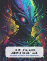 The Intergalactic Journey to Self Care: 50 Unique Designs for Mindful Meditation B0C5KNKS4Q Book Cover