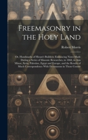 Freemasonry in the Holy Land: Or, Handmarks of Hiram's Builders; Embracing Notes Made During a Series of Masonic Researches, in 1868, in Asia Minor, ... With Freemasons in Those Countr 1020323205 Book Cover