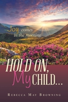 Hold On, My Child...: Joy Comes in the Morning 1489748172 Book Cover
