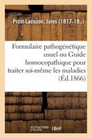 Formulaire Pathog�n�tique Usuel, Ou Guide Homoeopathique Pour Traiter Soi-M�me Toutes Les Maladies (Classic Reprint) 2014079951 Book Cover