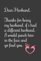 Dear Husband Thanks for being my husband, if i had a different husband, I would punch him in the face and go find you: Special valentine's day, Birthday Gift for Husband, Blank Lined Notebook Journal 1661862160 Book Cover