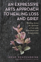 An Expressive Arts Approach to Healing Loss and Grief: Working Across the Spectrum of Loss with Individuals and Communities 178775278X Book Cover