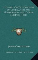 Lectures on the Progress of Civilization and Government, and Other Subjects 1437080014 Book Cover