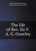 The Life of REV. Sir F. A. G. Ouseley, Bart., M.A., Mus.D., Etc., Etc - Primary Source Edition 1014454824 Book Cover