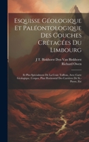 Esquisse Géologique Et Paléontologique Des Couches Crétacées Du Limbourg: Et Plus Spécialment De La Craie Tuffeau, Avec Carte Géologique, Coupes, Plan 1020104503 Book Cover