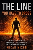 The Line You Have to Cross: A Field Manual for Men Rebuilding Their Lives with Discipline and Responsibility B0HCLB84WH Book Cover