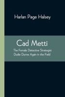 Cad Metti, the female detective strategist: or, Dudie Dunne again in the field 935454357X Book Cover