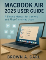 Macbook Air 2025 User Guide: A Simple Manual for Seniors and First-Time Mac Users B0FT3X2MTY Book Cover