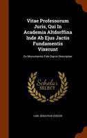 Vitae Professorum Juris, Qui In Academia Altdorffina Inde Ab Ejus Jactis Fundamentis Vixerunt: Ex Monumentis Fide Dignis Descriptae 1174505842 Book Cover