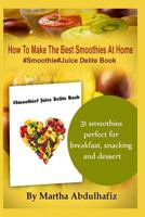 How To Make The Best Smoothies At Home: #Smoothie #Juice Delite Book 1500334421 Book Cover