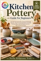 KITCHEN POTTERY GUIDE FOR BEGINNERS: The fully illustrated guide to functional handmade clayware—from your first pinch bowl to food-safe everyday pieces, with … | video tutorials included B0H77FY65N Book Cover