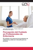 Percepción del Cuidado en Profesionales de Enfermería: El cuidado es la esencia de la profesión de enfermería y debe ser relevante para su práctica 6202253991 Book Cover