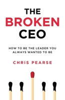 THE BROKEN CEO: How To Be The Leader You Always Wanted To Be 170492832X Book Cover