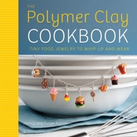 The Polymer Clay Cookbook: Tiny Food Jewelry to Whip Up and Wear 0823024849 Book Cover