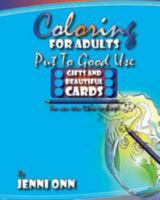 Coloring For Adults Put To Good Use - Gifts And Beautiful Cards: Practical Outcomes For Your Creative Coloring 1530547105 Book Cover