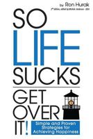 So Life Sucks. Get Over It!: A Straightforward Guide to Creating Happiness in Your Life! 149499075X Book Cover