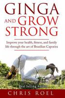 Ginga and Grow Strong: Improve Your Health, Fitness, and Family Life Through the Art of Brazilian Capoeira 1519626762 Book Cover