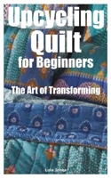 Upcycling Quilt for Beginners: The Art of Transforming B0C7T1NJKK Book Cover