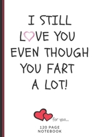 I Still Love You Even Though You Fart A Lot!: Funny Valentines Day Cards Notebook and Journal to Show Your Love and Humor. ... Surprise Present for Adults of All Ages 6x9 120 Pages 1660796431 Book Cover
