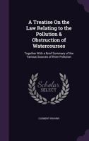 A Treatise On the Law Relating to the Pollution & Obstruction of Watercourses: Together With a Brief Summary of the Various Sources of River Pollution 1357648235 Book Cover