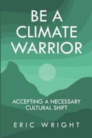 Be a Climate Warrior: Accepting a Necessary Cultural Shift 1644566788 Book Cover