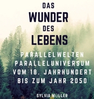 Das Wunder des Lebens: Parallelwelten: Paralleluniversum vom 18. Jahrhundert bis zum Jahr 2050 (German Edition) 3384231724 Book Cover