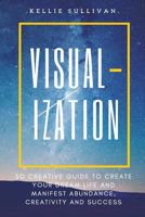 Visualization: 5o Creative Guide to Create Your Dream Life and Manifest Abundance, Creativity and Success! 153014874X Book Cover