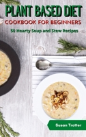 Plant Based Diet Cookbook for Beginners: 50 Hearty Soup and Stew Recipes 1801876169 Book Cover
