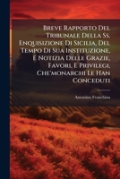 Breve Rapporto Del Tribunale Della Ss. Enquisizione Di Sicilia, Del Tempo Di Sua Instituzione, E Notizia Delle Grazie, Favori, E Privilegi, ... Che Sotto La Carica... 1247352676 Book Cover