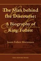 The Man Behind the Discourse: A Biography of King Follett 1589580362 Book Cover