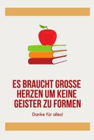 Es Braucht Grosse Herzen Um Kleine Geister Zu Formen Danke F�r Alles!: A5 Tagebuch mit sch�nen Spr�chen als Geschenk f�r Lehrer - Abschiedsgeschenk f�r Erzieher und Erzieherinnen - Planer - Terminplan 1080292047 Book Cover