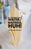 So You Want to Be a Waiter/Waitress, Huh! 148098423X Book Cover