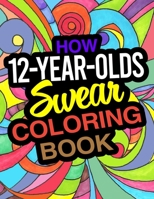 How 12-Year-Olds Swear Coloring Book: A Funny Coloring Book For 12 Year Old Boys And Girls B084DG81C6 Book Cover