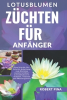 Lotusblumen Züchten Für Anfänger: Eine Schritt-für-Schritt-Anleitung zum Züchten wunderschöner Lotusblumen in Schalen, Teichen und Wassergärten (The Grower’s Handbook Series) (German Edition) B0FNLHXSG9 Book Cover