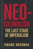 Neo-Colonialism: The Last Stage of Imperialism: The Last Stage of Imperialism: The Last Stage of Imperialism 1636525350 Book Cover
