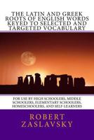 The Latin and Greek Roots of English Words Keyed to Selected and Targeted Vocabulary: For Use by High Schoolers, Middle Schoolers, Elementary Schoolers, Homeschoolers, and Self-Learners 1533152764 Book Cover