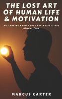 The Lost Art of Human Life & Motivation: All That We Know About The World Is Not Always True B087SN749N Book Cover