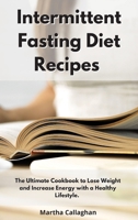 Intermittent Fasting Diet Recipes: The Ultimate Cookbook to Lose Weight and Increase Energy With a Healthy Lifestyle. 1802550208 Book Cover