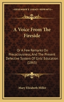 A Voice From The Fireside: Or A Few Remarks On Precociousness, And The Present Defective System Of Girls' Education 143747151X Book Cover