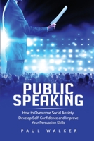 Public Speaking: How to Overcome Social Anxiety, Develop Self-Confidence and Improve Your Persuasion Skills 1801490236 Book Cover