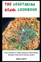 The Vegetarian Renal Diet: From Garden to Table - Delicious Plant Based Recipes for Kidney Health B0CQVM97XH Book Cover