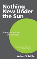 Nothing New Under the Sun: A Blunt Paraphrase of Ecclesiastes 1530872804 Book Cover