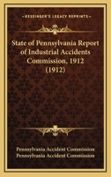 State of Pennsylvania Report of Industrial Accidents Commission, 1912 0548827583 Book Cover